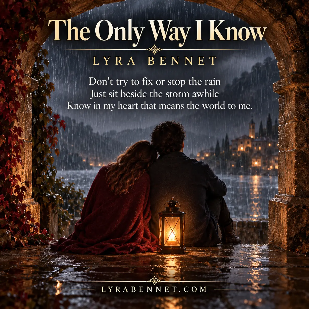 The Only Way I Know lyric art by Lyra Bennet: Don't try to fix or stop the rain, Just sit beside the storm awhile, Know in my heart that means the world to me