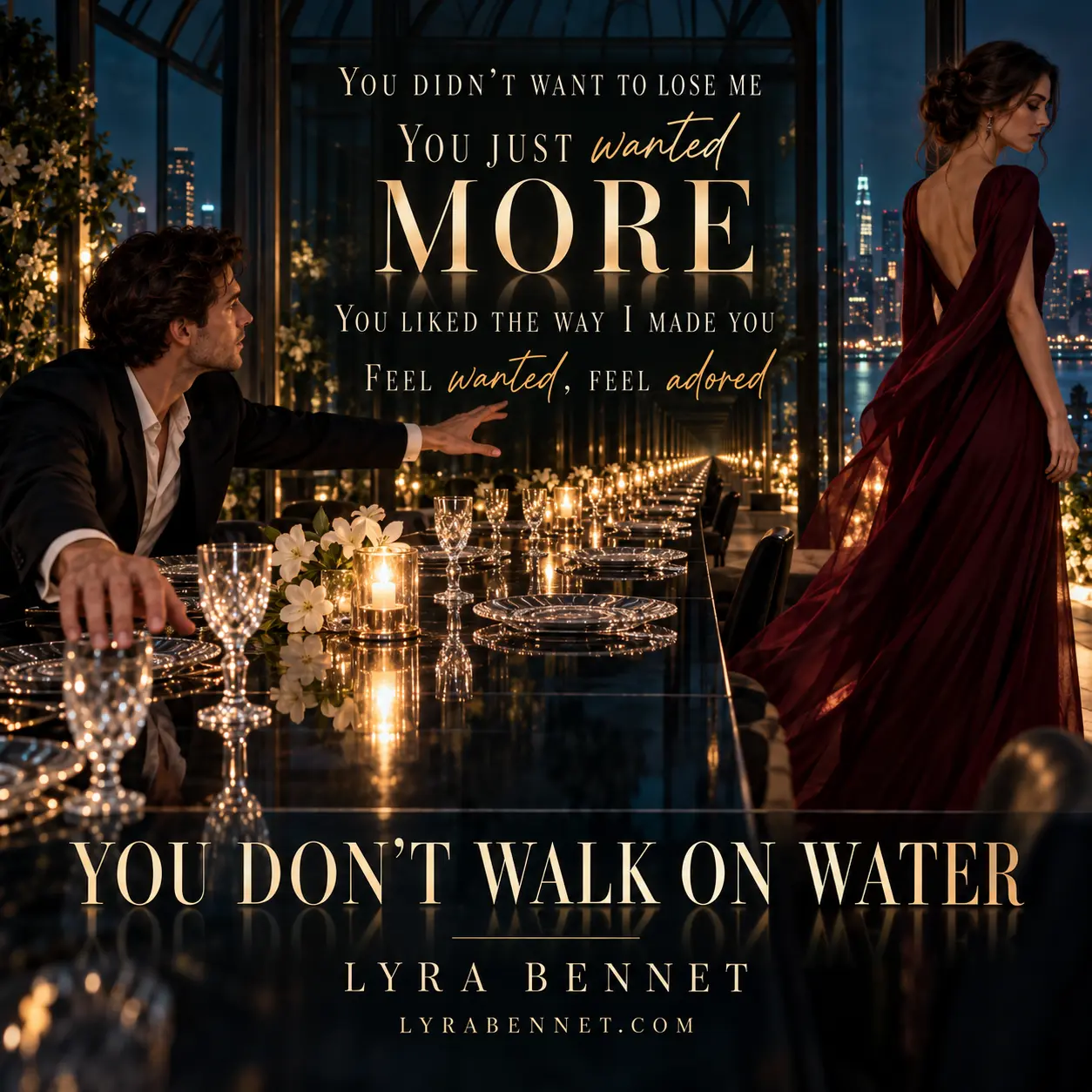 You Don’t Walk on Water lyric art by Lyra Bennet: You didn’t want to lose me, You just wanted more, You liked the way I made you, Feel wanted, feel adored
